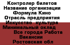 Контролер билетов › Название организации ­ Формула Кино › Отрасль предприятия ­ Искусство, культура › Минимальный оклад ­ 13 000 - Все города Работа » Вакансии   . Ростовская обл.,Донецк г.